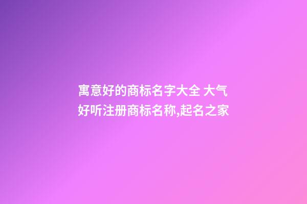 寓意好的商标名字大全 大气好听注册商标名称,起名之家-第1张-商标起名-玄机派